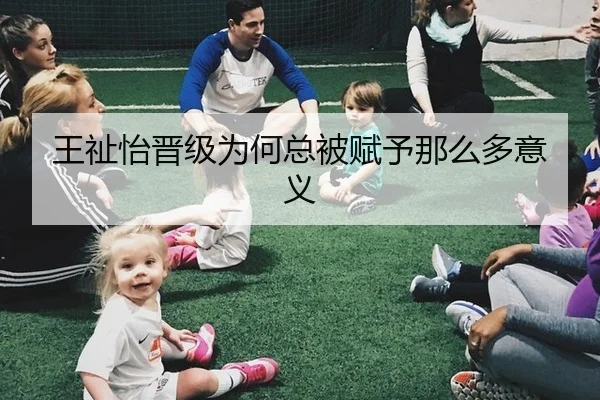 王祉怡晋级为何总被赋予那么多意义
